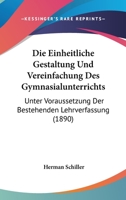 Die Einheitliche Gestaltung Und Vereinfachung Des Gymnasialunterrichts: Unter Voraussetzung Der Bestehenden Lehrverfassung (1890) 1161081712 Book Cover