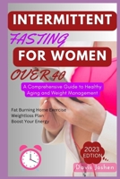 Intermittent Fasting for Women Over 40: A Comprehensive Guide to Healthy Aging and Weight Management B0C7TCMQXW Book Cover