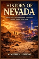 HISTORY OF NEVADA: Tracing Early Civilizations, Gold Rush Impact, And The Making Of Las Vegas B0GXRKZ93S Book Cover