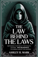 The Law Behind The Laws: Reprogram Your Reality for Wealth, Success, and Abundance Using the Hidden Laws of the Universe B0FNJT4KZM Book Cover