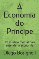 A Economia do Príncipe: Um modelo mental para entender a economia (Portuguese Edition) B088BCN13W Book Cover