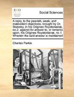 A reply, to the peevish, weak, and malevolent objections, brought by Dr. Stukeley, in his Origines Roystonianæ, no.2. against An answer to, or remarks ... no.1. Wherein the said answer is maintained 1174924381 Book Cover