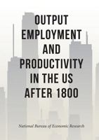 Output, Employment, and Productivity in the United States After 1800 5519492077 Book Cover