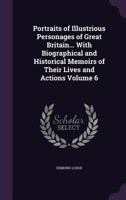 Portraits of Illustrious Personages of Great Britain. Engraved from Authentic Pictures in the Galleries of the Nobility and the Public Collections of the Country. with Biographical and Historical Memo 1378148193 Book Cover