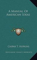 A Manual Of American Ideas 1425532063 Book Cover