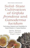 Solid-State Cultivation of Grifola Frondosa and Ganoderma Lucidum: Technology, Research and Possibilities for Waste Utilization in Tropical Weathers 153616481X Book Cover