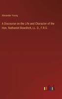 A Discourse on the Life and Character of the Hon. Nathaniel Bowditch, LL. D., F.R.S. 3385569508 Book Cover
