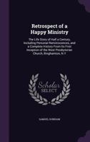 Retrospect of a Happy Ministry; the Life Story of Half a Century, Including Personal Reminiscences, and a Complete History From Its First Inception of the West Presbyterian Church, Binghamton, N.Y. 101000610X Book Cover