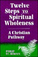 Twelve Steps to Spiritual Wholeness: A Christian Pathway 0892434295 Book Cover