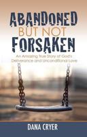 Abandoned But Not Forsaken: An Amazing True Story of God's Deliverance and Unconditional Love 1936314800 Book Cover