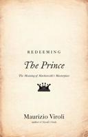 Redeeming The Prince: The Meaning of Machiavelli's Masterpiece 0691160015 Book Cover
