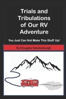 Trials and Tribulations of Our RV Adventure: You Just Can Not Make This Stuff Up B0DT6N9JZF Book Cover