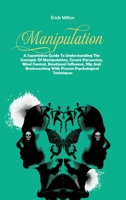 Manipulation: A Superlative Guide To Understanding The Concepts Of Manipulation, Covert Persuasion, Mind Control, Emotional Influence, Nlp And Brainwashing With Proven Psychological Techniques 1916887651 Book Cover