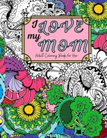 I Love My Mom Adult Coloring Book: 60 Single Sided Pages of Beautiful Pictures with Sayings and Quotes B091N5S2H2 Book Cover