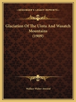 Glaciation of the Uinta and Wasatch Mountains (Classic Reprint) 1144052971 Book Cover