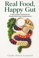 Real Food, Happy Gut: A Gut Health Cookbook for People Who Hate Supplements B0H9KS9ZPF Book Cover
