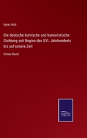 Die Deutsche Komische Und Humoristische Dichtung Seit Beginn Des XVI. Jahrhunderts Bis Auf Unsere Zeit: Auswahl Aus Den Quellen, Dritter Band 0270480005 Book Cover