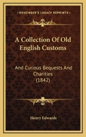 A Collection Of Old English Customs: And Curious Bequests And Charities 1164520121 Book Cover
