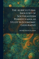 The Agricultural Industry of Southeastern Pennsylvania as Study in Economic Geography 1025267397 Book Cover