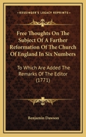 Free Thoughts On The Subject Of A Farther Reformation Of The Church Of England In Six Numbers: To Which Are Added The Remarks Of The Editor 0548579334 Book Cover