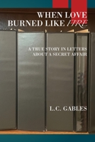 When Love Burned Like Fire: A True Story in Letters About a Secret Affair 1977256856 Book Cover