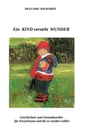 Ein Kind versteht Wunder: Ein Kind versteht Wunder und tut Wunder wie der Frühling. Geschichten zum Gesundwerden für Erwachsene und die es werden wollen. (German Edition) 3384060407 Book Cover