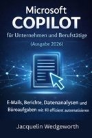 Microsoft Copilot für Unternehmen und Berufstätige (Ausgabe 2026): E-Mails, Berichte, Datenanalysen und Büroaufgaben mit KI effizient automatisieren (German Edition) B0GQYVQVBH Book Cover