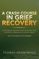 A Crash Course In Grief Recovery: For Small Group Facilitators And Anyone Struggling With Grief 1951469402 Book Cover