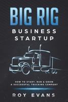 Big Rig Business Startup: How to Start, Run & Grow a Successful Trucking Company 1722122722 Book Cover