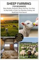 SHEEP FARMING FOR BEGINNERS: Raise Healthy, Productive Sheep with Ease: Your Step-by-Step Guide to Flock Care, Breeding, Feeding, and Small-Scale Farm Success B0G4JLX6NH Book Cover