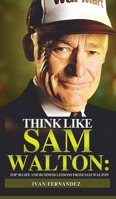 Think Like Sam Walton: Top 30 Life and Business Lessons from Sam Walton 1690406194 Book Cover