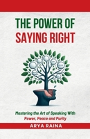 The Power of Saying Right: Mastering the Art of Speaking With Power, Peace and Purity B0FP6LFWLH Book Cover