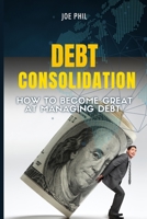 Debt Consolidation: How to Become Great At Managing Debt B0BCSK1M15 Book Cover