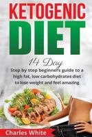 Ketogenic Diet: 14 Day Step by Step Beginners Guide to a High Fat, Low Carbohydrates Diet to Lose Weight and Feel Amazing. 1545210411 Book Cover