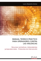 MANUAL TEÓRICO PRÁCTICO PARA OPERADORES CONTRA LAS VIOLENCIAS: Recursos normativos- Antecedentes Jurisprudenciales - Protocolos de intervención (Spanish Edition) 9999317286 Book Cover