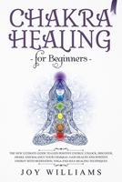 Chakra Healing for Beginners: The New Ultimate Guide to Gain Positive Energy, Unlock, Discover, Awake and Balance Your Chakras. Gain Health and Positive Energy with Meditation, Yoga and Self-Healing T 170559493X Book Cover