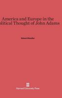 America and Europe in the Political Thought of John Adams 067428304X Book Cover