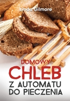 Domowy chleb z automatu do pieczenia: Zdrowe i łatwe przepisy na chleb z wypiekaczu aby zaoszczędzić czas mając w domu świeży i pyszny chleb B0CR1P4WSJ Book Cover