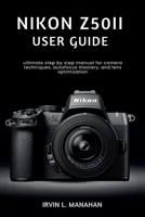 NIKON Z50II USER GUIDE: ultimate step by step manual for camera techniques, autofocus mastery, and lens optimization B0H1QGCF1J Book Cover