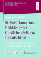 Die Entstehung eines Politikfeldes für Künstliche Intelligenz in Deutschland: Eine Analyse von Policy-Netzwerken im Zeitraum von 2017 bis 2021 ... und Verwaltungsforschung) 3658429984 Book Cover