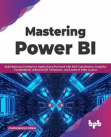 Mastering Power Bi: Build Business Intelligence Applications Powered with Dax Calculations, Insightful Visualizations, Advanced Bi Techniq 9391030726 Book Cover