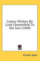 Letters Written By Lord Chesterfield To His Son (1909) 0548605084 Book Cover