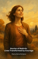 Stories of Rebirth: Lives Transformed by Courage: True stories of extraordinary people who have transformed difficulties into opportunities for growth and personal fulfilment B0FQPFDBQZ Book Cover