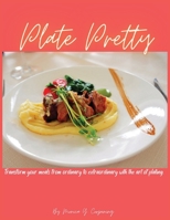 Plate Pretty: Transform your meals from ordinary to extraordinary with the art of plating B0BXNCSN6T Book Cover