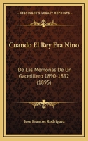 Cuando El Rey Era Nino: De Las Memorias De Un Gacetillero 1890-1892 (1895) 1168090709 Book Cover