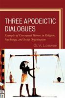 Three Apodeictic Dialogues: Examples of Conceptual Mirrors in Religion, Psychology, and Social Organization 0761854118 Book Cover