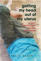 getting my head out of my uterus: a perimenopausal pensee with asides 1493670263 Book Cover