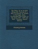 The Diary of an Invalid; Being the Journal of a Tour in Pursuit of Health in Portugal, Italy, Switzerland, and France in the Years 1817, 1818, and 1819 1179953703 Book Cover