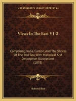 Views In The East V1-2: Comprising India, Canton, And The Shores Of The Red Sea, With Historical And Descriptive Illustrations 1165159937 Book Cover