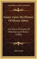 Essays Upon the History of Meaux Abbey and Some Principles of Medi�val Land Tenure: Based Upon a Consideration of the Latin Chronicles of Meaux (A.D. 1150-1400) 124019479X Book Cover